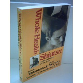 Whole Health Shiatsu Health and Vitality for Everyone Shizuko Yamamoto, Patrick McCarty, Benjamin Spock 9780870408748 Books
