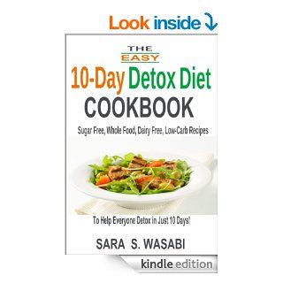 The Easy 10 Day Detox Diet Cookbook Sugar Free, Whole Food, Dairy Free, Low Carb Recipes To Help Everyone Detox In Just 10 Days eBook Sara S. Wasabi Kindle Store