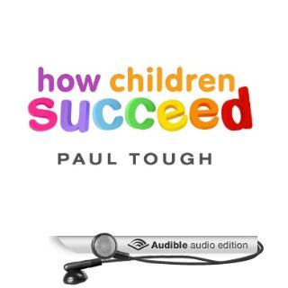 How Children Succeed Grit, Curiosity, and the Hidden Power of Character (Audible Audio Edition) Paul Tough, Dan John Miller Books