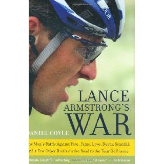 Lance Armstrong's War One Man's Battle Against Fate, Fame, Love, Death, Scandal, and a Few Other Rivals on the Road to the Tour de France Daniel Coyle 9780060734978 Books
