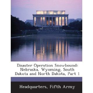Disaster Operation Snowbound Nebraska, Wyoming, South Dakota and North Dakota, Part 1 Fifth Army Headquarters 9781288712298 Books