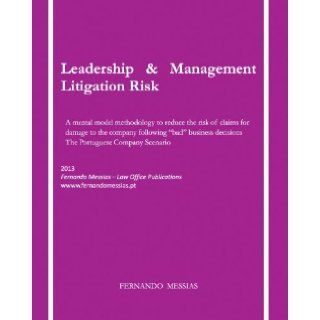 Leadership & Management Litigation Risk   A mental model methodology to reduce the risk of claims for damage to the company following "bad" business decisions the Portuguese company scenario Fernando Messias 9789381696248 Books