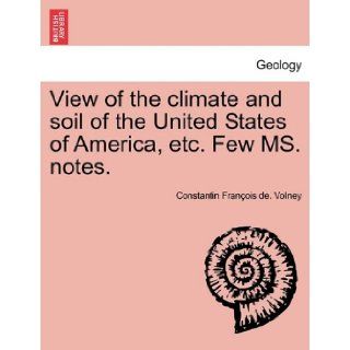 View of the Climate and Soil of the United States of America, Etc. Few Ms. Notes. Constantin Francois Volney 9781241418175 Books
