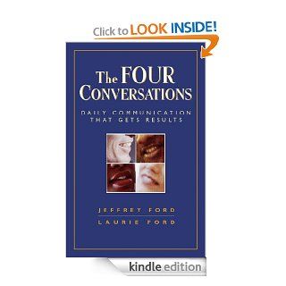 The Four Conversations Daily Communication That Gets Results eBook Jeffrey D. Ford, Laurie W. Ford Kindle Store