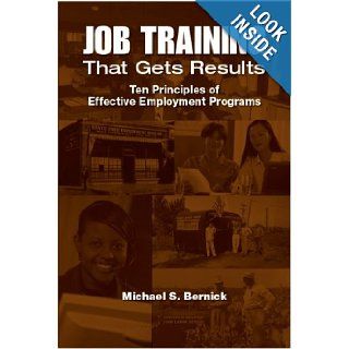 Job Training That Gets Results Ten Principles of Effective Employment Programs Michael S. Bernick 9780880992800 Books