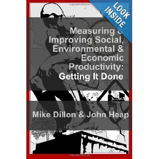 Measuring and Improving Social, Environmental & Economic Productivity Getting It Done (Volume 1) John P Heap, Mike Dillon 9780957272606 Books