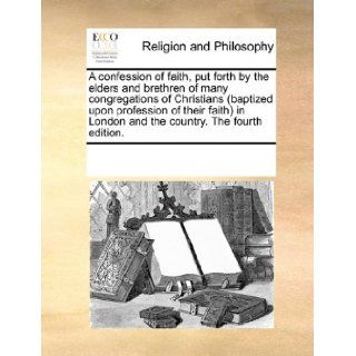 A confession of faith, put forth by the elders and brethren of many congregations of Christians (baptized upon profession of their faith) in London and the country. The fourth edition. See Notes Multiple Contributors 9781170273715 Books