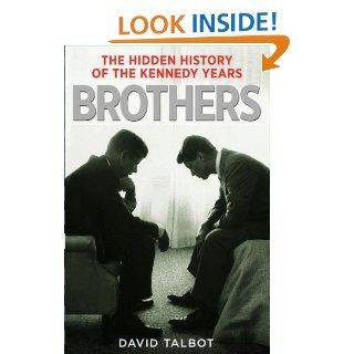Brothers The Hidden History of the Kennedy Years eBook David Talbot Kindle Store