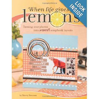 When Life Gives You Lemons Turning Sour Photos Into Sweet Scrapbook Layouts Sherry Steveson 9781599630243 Books