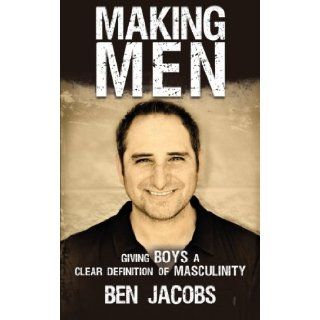Making Men Giving Boys a Clear Definition of Masculinity Ben Jacobs 9781449763404 Books