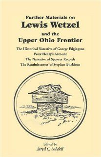 Further Materials on Lewis Wetzel and the Upper Ohio Frontier The Historical Narrative of George Edgington, Peter Henry's Account, the Narrative of S (9780788400735) Jared C. Lobdell Books
