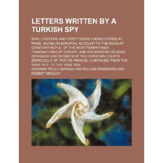 Letters written by a Turkish spy Volume 6; who lived five and forty years undiscovered at Paris giving an impartial account to the Divan atseveral intrigues and secrets of the Giovanni Paolo Marana 9781150970795 Books