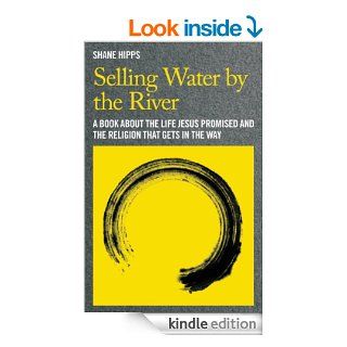 Selling Water by the River A Book about the Life Jesus Promised and the Religion That Gets in the Way   Kindle edition by Shane Hipps. Religion & Spirituality Kindle eBooks @ .