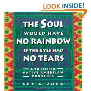 Soul Would Have No Rainbow if the Eyes Had No Tears and Other Native American Proverbs Guy Zona 9780671797300 Books