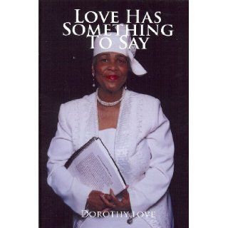 Love Has Something to Say Dorothy Love 9780578012858 Books