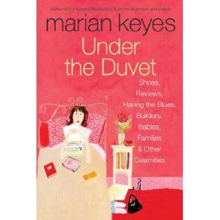 Under the Duvet  Shoes, Reviews, Having the Blues, Builders, Babies, Families and Other Calamities Marian Keyes 9780060562083 Books