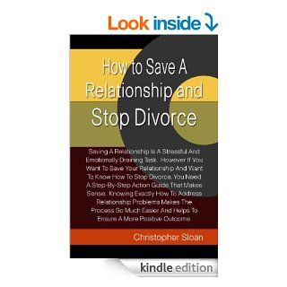 How to Save A Relationship and Stop Divorce Saving A Relationship Is A Stressful And Emotionally Draining Task. However If You Want To Save Your RelationshipAnd Helps To Ensure A More Positive Outcome. eBook Christopher Sloan Kindle Store