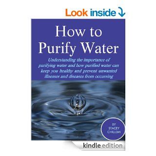 How to Purify Your Drinking Water Understanding the Importance of Purifying Water and How Purified Water Can Keep You Healthy and Prevent Unwanted Illnesses and Diseases from Occurring eBook Stacey Chillemi Kindle Store