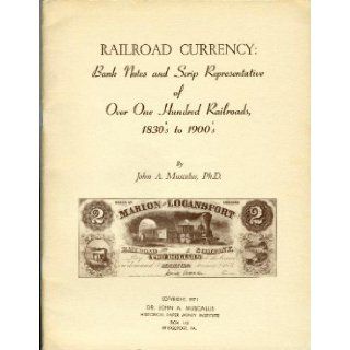 Railroad currency; Bank notes and scrip representative of over one hundred railroads, 1830's to 1900's,  John Anthony Muscalus Books
