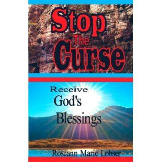 Stop The Curse, Receive God's Blessings "Whom the Son sets free, is free indeed" Roseann Marie Lobser 9781468170108 Books