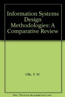 Information Systems Design Methodologies A Comparative Review T. W. Olle, H. G. Sol, A. A. Verrijn Stuart 9780444864079 Books