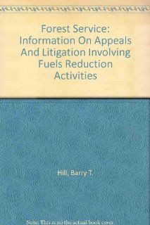 Forest Service Information On Appeals And Litigation Involving Fuels Reduction Activities Barry T. Hill 9780756739959 Books