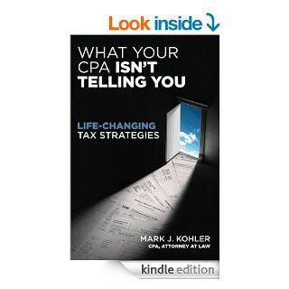 What Your CPA Isn't Telling You Life Changing Tax Strategies eBook Mark Kohler Kindle Store