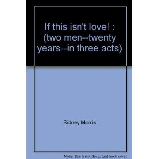 If this isn't love (two men  twenty years  in three acts) (The JH Press gay play script series) Sidney Morris 9780935672084 Books
