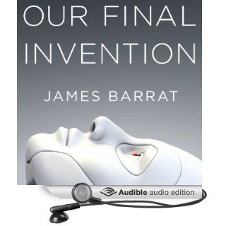 Our Final Invention Artificial Intelligence and the End of the Human Era (Audible Audio Edition) James Barrat, Gary Dana Books