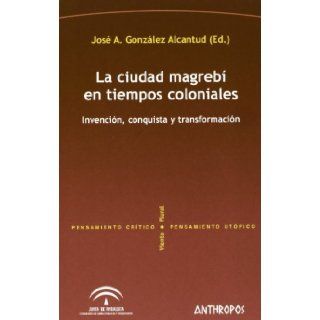 CIUDAD MAGREBI EN TIEMPOS COLONIALES, LA (Spanish Edition) Jose Antonio Gonzalez Alcantud (Ed.) 9788476588734 Books