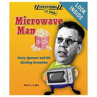 Microwave Man Percy Spencer and His Sizzling Invention (Inventors at Work) Sara L. Latta 9781464403453  Kids' Books