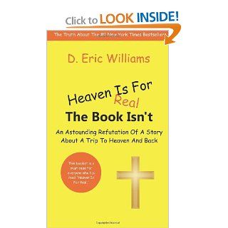 Heaven Is For Real The Book Isn't An Astounding Refutation Of A Story About A Trip To Heaven And Back D. Eric Williams 9781463774080 Books