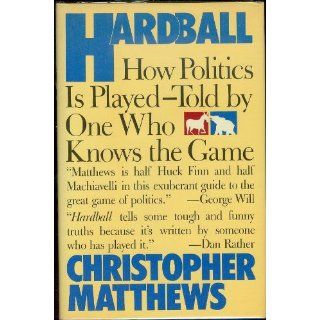 Hardball How Politics Is Played  Told by One Who Knows the Game Chris Matthews 9780671631604 Books