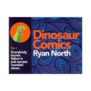 Dinosaur Comics Everybody Knows Failure Is Just Success Rounded Down Ryan North, Andrew Hussie 9781936561902 Books