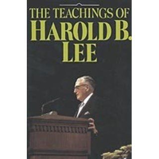 The teachings of Harold B. Lee Eleventh president of the Church of Jesus Christ of Latter day Saints Harold B Lee 9781570082344 Books