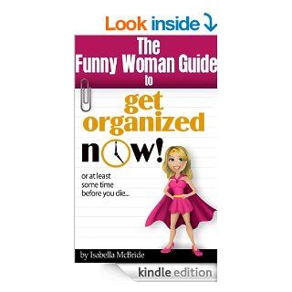 Funny Woman Guide to Get Organized NOW or at Least Sometime Before You Die. . . eBook Isabella McBride Kindle Store