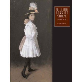 William Merritt Chase The Complete Catalogue of Known and Documented Work by William Merritt Chase (1849 1916), Vol. 2 Portraits in Oil Ronald G. Pisano 9780300110210 Books