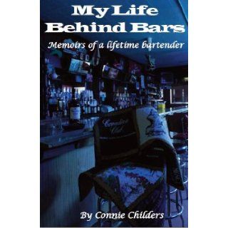 My Life Behind Bars (memoirs of a lifetime bartender) Connie Childers 9781450770118 Books