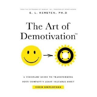 The Art of Demotivation   Manager Edition A Visionary Guide for Transforming Your Company's Least Valuable Asset   Your Employees (9781892503404) E. L. Kersten Books