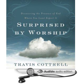 Surprised by Worship Discovering the Presence of God Where You Least Expect It (Audible Audio Edition) Travis Cottrell, Travi Cottrell Books