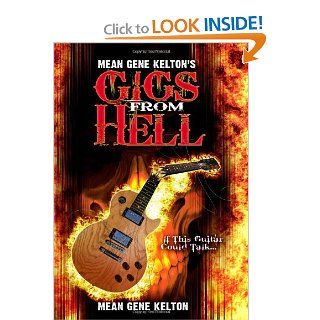 Mean Gene Kelton's Gigs From Hell Over 25 Years of Hell In The Music Business. And Its All True. Mean Gene Kelton, Mean Gene Kelton, Denise Chatham, Joni Kelton, Michael Bohna, Helen Hughes, Elke Meyer, Walter "Buddy" Brewer 9781453664780