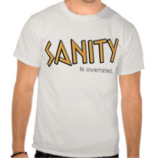 Sanity is overrated. t shirts
