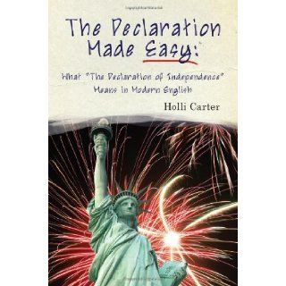 Declaration Made Easy What "The Declaration of Independence" Means in Modern English Holli Carter 9781937239114 Books
