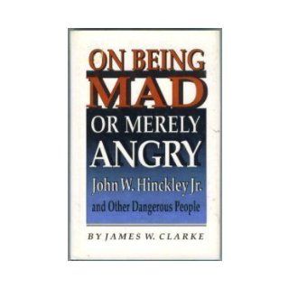 On Being Mad or Merely Angry John W. Hinckley, Jr., and Other Dangerous People James W. Clarke 9780691078526 Books