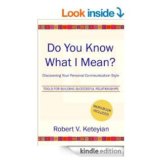 Do You Know What I Mean?  Discovering Your Personal Communication Style eBook Robert V. Keteyian Kindle Store