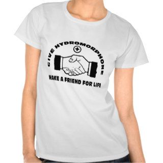 Give Hydromorphone  Make A Friend For Life T shirts