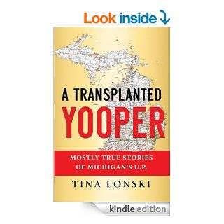 A Transplanted Yooper Mostly True Stories of Michigan's U.P. eBook Tina Lonski Kindle Store
