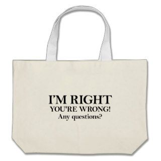 I’M RIGHT YOU'RE WRONG Any questions? Canvas Bags