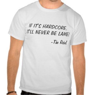 IF IT'S HARDCORE, IT'LL NEVER BE LAME T SHIRTS