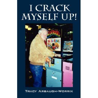 I Crack Myself Up Tracy Arbaugh Worrix 9781478719229 Books